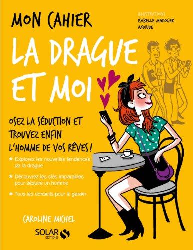 Mon cahier, la drague et moi : osez la séduction et trouvez enfin l'homme de vos rêves !