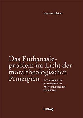 Das Euthanasieproblem im Licht der moraltheologischen Prinzipien. Euthanasie und Palliativmedizin aus theologischer Perspektive