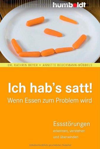 Ich hab's satt! Wenn Essen zum Problem wird. Essstörungen erkennen, verstehen und überwinden