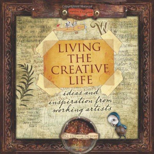 Living the Creative Life: Ideas and Inspiration from Working Artists