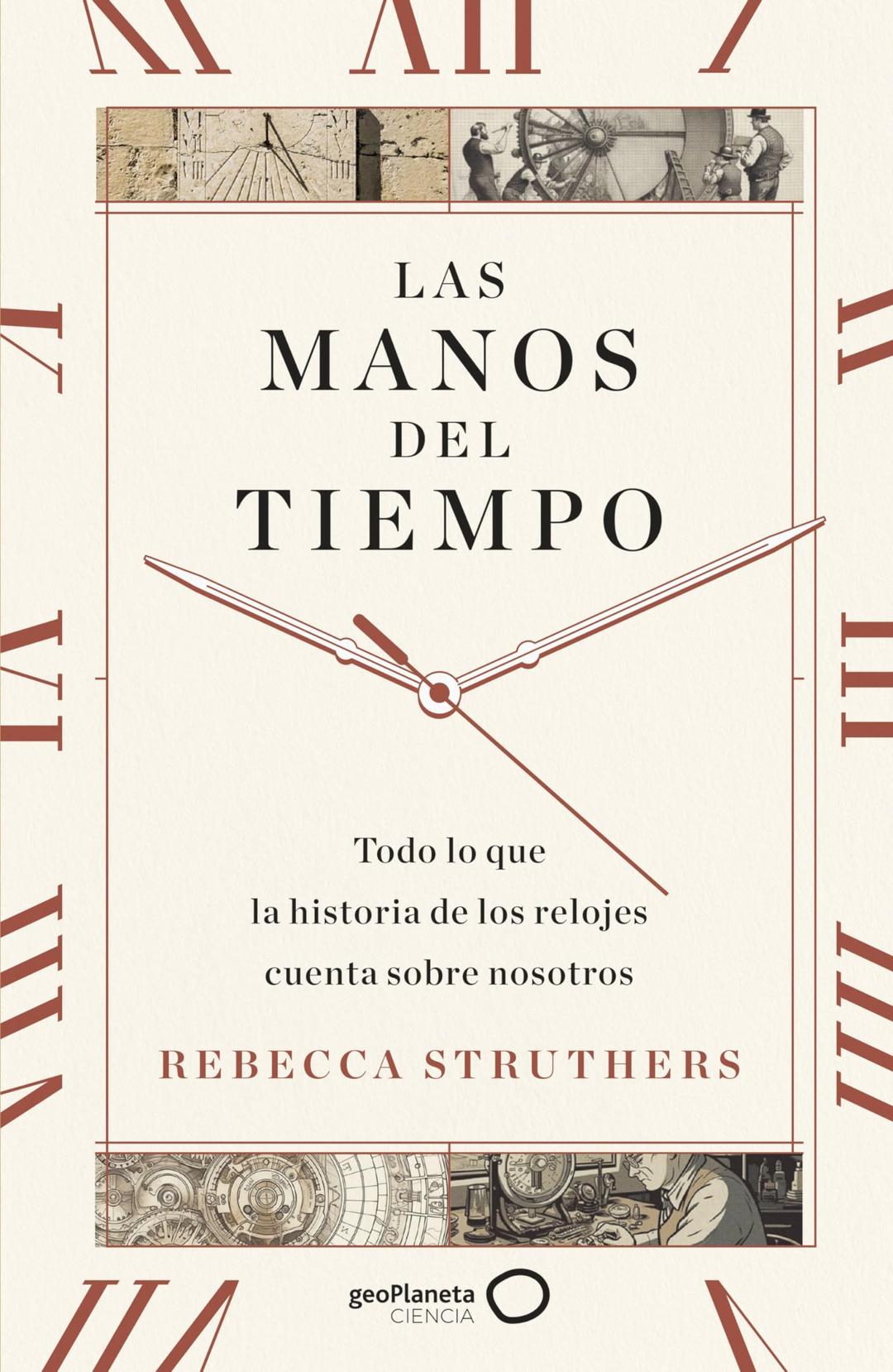 Las manos del tiempo: Todo lo que la historia de los relojes cuenta sobre nosotros (geoPlaneta Ciencia)