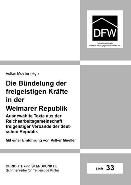 Die Bündelung der freigeistigen Kräfte in der Weimarer Republik: Ausgewählte Texte aus der Reichsarbeitsgemeinschaft freigeistiger Verbände der deutschen Republik (DFW-Reihe: Berichte und Standpunkte)