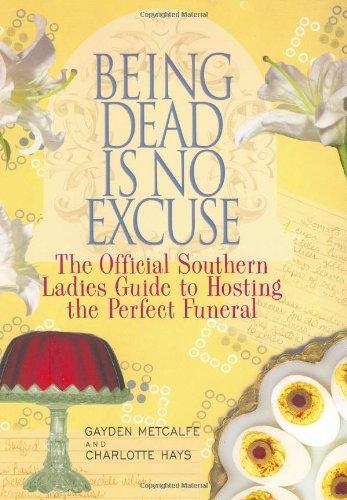 Being Dead is No Excuse: The Official Southern Ladies Guide to Hosting the Perfect Funeral