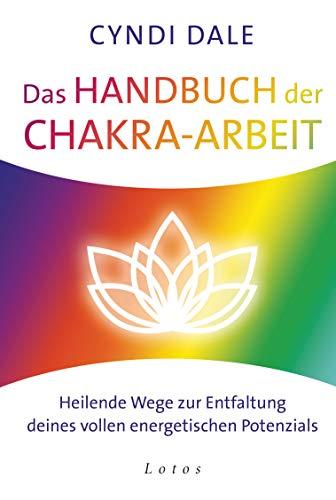 Das Handbuch der Chakra-Arbeit: Heilende Wege zur Entfaltung deines vollen energetischen Potenzials