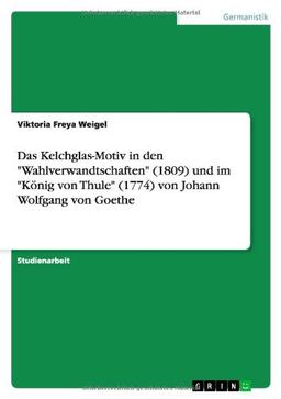 Das Kelchglas-Motiv in den "Wahlverwandtschaften" (1809) und im "König von Thule" (1774) von Johann Wolfgang von Goethe