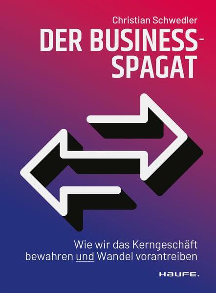 Der Business-Spagat: Wie wir das Kerngeschäft bewahren und Wandel vorantreiben (Haufe Fachbuch)