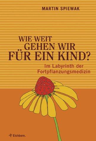 Wie weit gehen wir für ein Kind?: Im Labyrinth der Fortpflanzungsmedizin