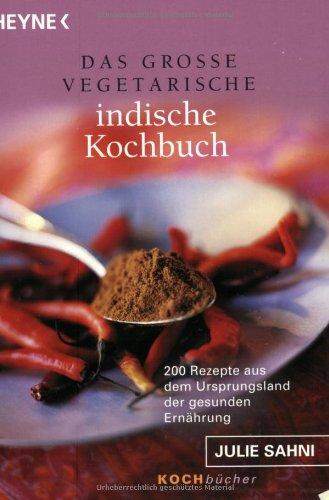 Das große vegetarische indische Kochbuch. 200 Rezepte aus dem Ursprungsland der gesunden Ernährung