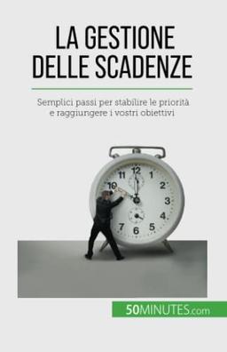 La gestione delle scadenze: Semplici passi per stabilire le priorità e raggiungere i vostri obiettivi