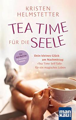 Tea Time für die Seele: Dein kleines Glück am Nachmittag: "Tea Time Self-Talk" für ein magisches Leben. Das neue Buch der US-Bestsellerautorin