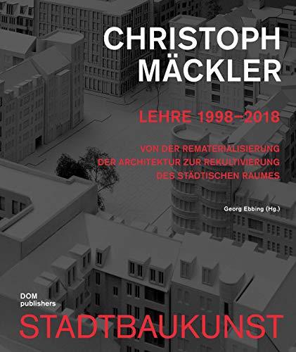 Christoph Mäckler. Lehre 1998-2018: Von der Rematerialisierung der Architektur zur Rekultivierung des städtischen Raumes