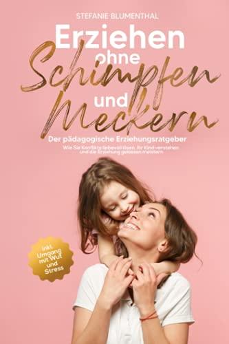 Erziehen ohne Schimpfen und Meckern: Der pädagogische Erziehungsratgeber - Wie Sie Konflikte liebevoll lösen, ihr Kind verstehen und die Erziehung gelassen meistern inkl. Umgang mit Wut und Stress