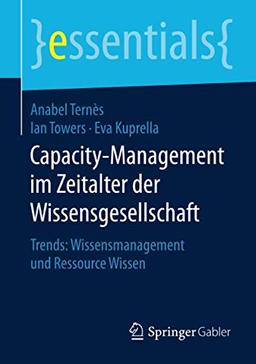 Capacity-Management im Zeitalter der Wissensgesellschaft: Trends: Wissensmanagement und Ressource Wissen (essentials)