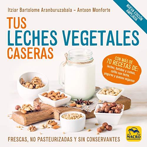 Tus Leches Vegetales Caseras (Nueva Edición): Frescas, no pasteurizadas y sin conservantes (Cocinar Naturalmente, Band 11)