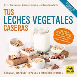 Tus Leches Vegetales Caseras (Nueva Edición): Frescas, no pasteurizadas y sin conservantes (Cocinar Naturalmente, Band 11)