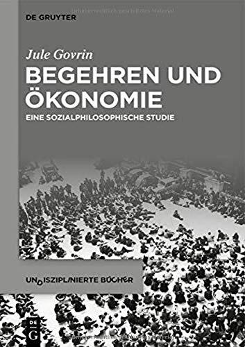 Begehren und Ökonomie: Eine sozialphilosophische Studie (Undisziplinierte Bücher, 3)