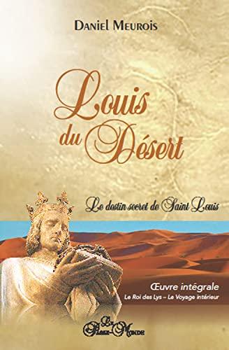 Louis du Désert - Intégrale - Le destin secret de Saint Louis - Le Roi des Lys - Le Voyage intérieur: Le destin secret de Saint Louis. Oeuvre intégrale : Le roi des Lys ; Le voyage intérieur.