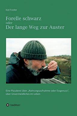 Forelle schwarz oder der lange Weg zur Auster: Eine Plauderei über "Nahrungsaufnahme oder Essgenuss", über Unvermeidliches im Leben