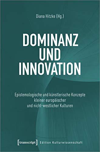 Dominanz und Innovation: Epistemologische und künstlerische Konzepte kleiner europäischer und nicht-westlicher Kulturen (Edition Kulturwissenschaft, Bd. 255)