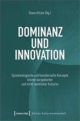 Dominanz und Innovation: Epistemologische und künstlerische Konzepte kleiner europäischer und nicht-westlicher Kulturen (Edition Kulturwissenschaft, Bd. 255)