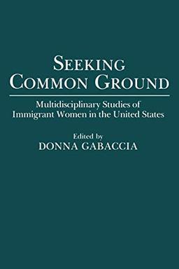 Seeking Common Ground: Multidisciplinary Studies of Immigrant Women in the United States (Contributions in Women's Studies)