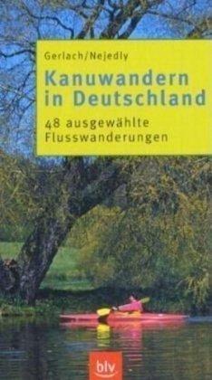 Kanuwandern in Deutschland: 50 ausgewählte Flusswanderungen