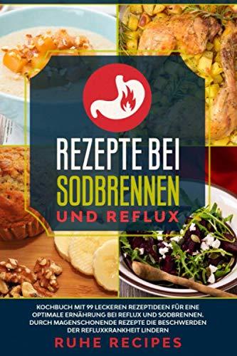 Rezepte bei Sodbrennen und Reflux: Kochbuch mit 99 leckeren Rezeptideen für die optimale Ernährung bei Reflux und Sodbrennen. Durch magenschonende Rezepte die Beschwerden der Refluxkrankheit lindern