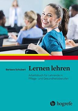 Lernen lehren: Arbeitsbuch für Lehrende in Pflege- und Gesundheitsberufen