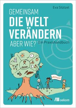 Gemeinsam die Welt verändern – aber wie?: Ein Praxishandbuch