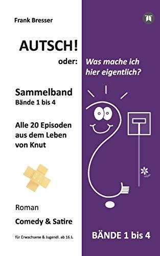 Autsch! oder: Was mache ich hier eigentlich? (Sammelband): Bände 1 bis 4 (Alle 20 Episoden aus dem Leben von Knut) (Vierbändige Comedy-&-Satire-Roman-Buchreihe)