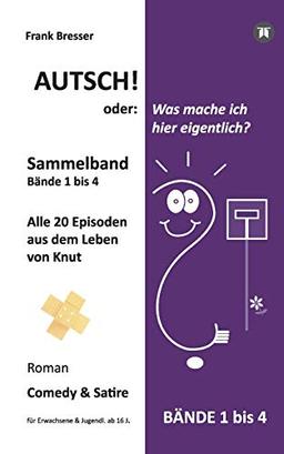 Autsch! oder: Was mache ich hier eigentlich? (Sammelband): Bände 1 bis 4 (Alle 20 Episoden aus dem Leben von Knut) (Vierbändige Comedy-&-Satire-Roman-Buchreihe)