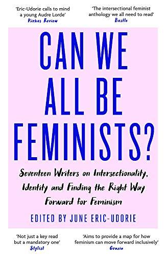 Can We All Be Feminists?: Seventeen writers on intersectionality, identity and finding the right way forward for feminism