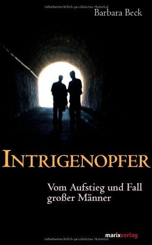 Intrigenopfer: Vom Aufstieg und Fall großer Männer