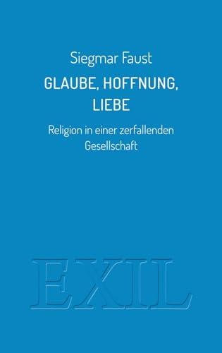 Glaube, Hoffnung, Liebe: Religion in einer zerfallenden Gesellschaft (EXIL)