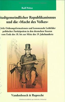 Stadtgemeindlicher Republikanismus und die "Macht des Volkes": Civile Ordnungsformationen und kommunale Leitbilder politischer Partizipation in den ... Des Max-Planck-Instituts Fur Geschichte)