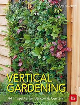 Vertical gardening: 44 Projekte für Balkon & Garten