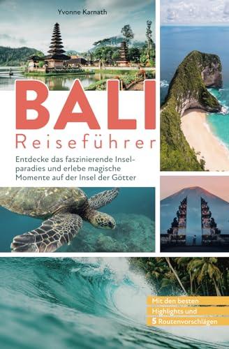 Bali Reiseführer: Entdecke das faszinierende Inselparadies und erlebe magische Momente auf der Insel der Götter: Mit den besten Highlights und 5 Routenvorschlägen