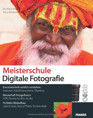 Meisterschule Digitale Fotografie - Kameratechnik wirklich verstehen: Sensoren, Autofokus, Objektive - Meisterhaft fotografieren: HDR, Panorama, ... Licht, Farbe, Rule of Thirds, Schärfentiefe