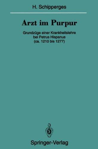 Arzt im Purpur: Grundzüge einer Krankheitslehre bei Petrus Hispanus (ca. 1210 bis 1277) (Veröffentlichungen aus der Forschungsstelle für Theoretische ... der Heidelberger Akademie der Wissenschaften)