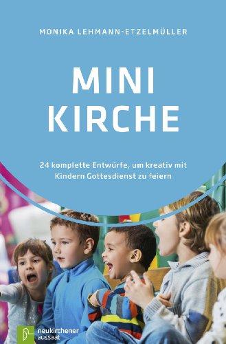 Minikirche: 24 komplette Entwürfe, um kreativ mit Kindern Gottesdienst zu feiern