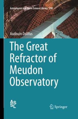 The Great Refractor of Meudon Observatory (Astrophysics and Space Science Library, Band 398)