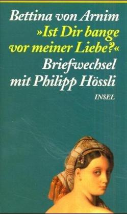 Ist Dir bange vor meiner Liebe?: Briefe an Philipp Hössli, nebst dessen Gegenbriefen und Tagebuchnotizen