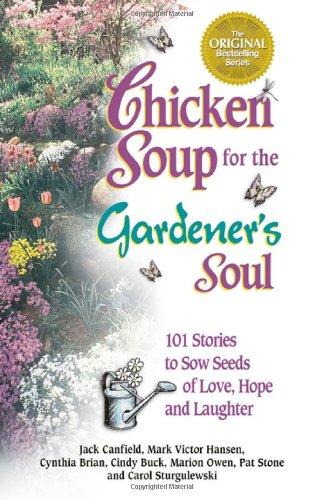 Chicken Soup for the Gardener's Soul: 101 Stories to Sow Seeds of Love, Hope and Laughter (Chicken Soup for the Soul (Paperback Health Communications))