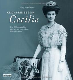 Kronprinzessin Cecilie: Die Bildbiographie der letzten deutschen Kronprinzessin