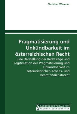 Pragmatisierung und Unkündbarkeit im österreichischen Recht: Eine Darstellung der Rechtslage und Legitimation der Pragmatisierung und Unkündbarkeit im österreichischen Arbeits- und Beamtendienstrecht