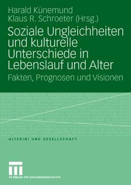 Soziale Ungleichheiten und kulturelle Unterschiede in Lebenslauf und Alter: Fakten, Prognosen und Visionen (Alter(n) und Gesellschaft)