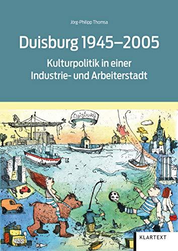 Duisburg 1945-2005: Kulturpolitik in einer Industrie- und Arbeiterstadt