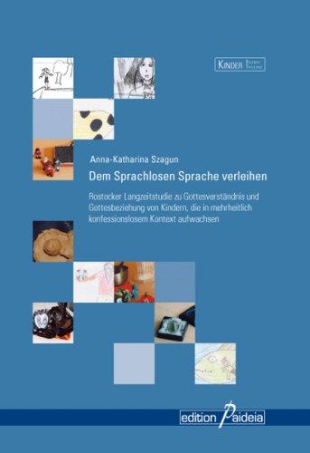 Dem Sprachlosen Sprache verleihen: Rostocker Langzeitstudie zu Gottesverständnis und Gottesbeziehung von Kindern, die in mehrheitlich konfessionslosem Kontext aufwachsen