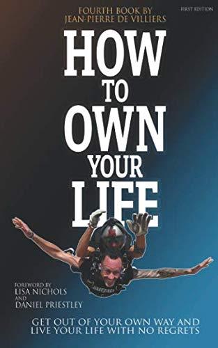 How To Own Your Life: Get Out of Your Own Way and Live Your Life with no Regrets