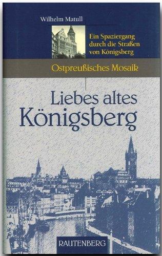 Liebes altes Königsberg. Ein Spaziergang durch die Straßen von Königsberg (Ostpreußisches Mosaik)